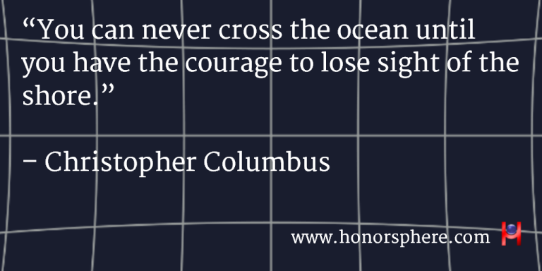 You can never cross the ocean until you have the courage to lose sight of the shore. ~ Christopher Columbus