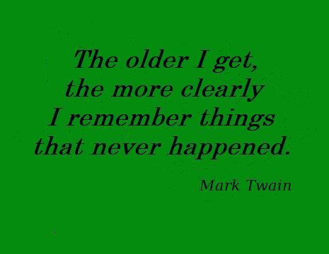 The older I get, the more clearly I remember things that never happened. ~ Mark Twain