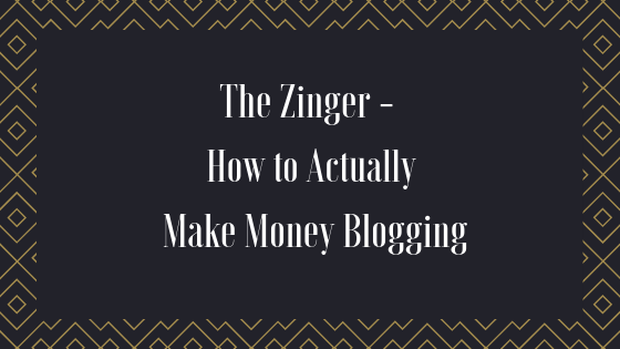 The Zinger – How to Actually Make Money Blogging