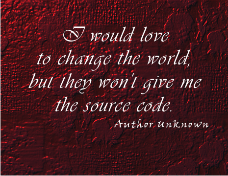 I would love to change the world, but they won't give me the source code. ~ Author Unknown